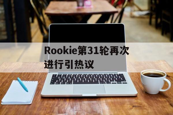 Rookie第31轮再次进行引热议的简单介绍