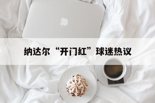 包含纳达尔“开门红”球迷热议的词条